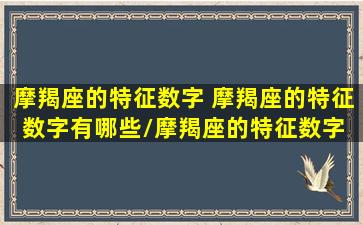 摩羯座的特征数字 摩羯座的特征数字有哪些/摩羯座的特征数字 摩羯座的特征数字有哪些-我的网站